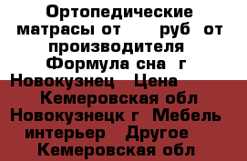 Ортопедические матрасы от 1800 руб. от производителя “Формула сна“ г. Новокузнец › Цена ­ 1 800 - Кемеровская обл., Новокузнецк г. Мебель, интерьер » Другое   . Кемеровская обл.